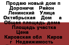 Продаю новый дом п.Дороничи › Район ­ Ленинский › Улица ­ Октябрьская › Дом ­ 5а › Общая площадь дома ­ 90 › Площадь участка ­ 9 › Цена ­ 2 250 000 - Кировская обл., Киров г. Недвижимость » Дома, коттеджи, дачи продажа   